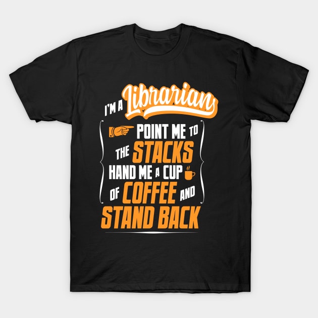 I'm A Librarian - Hand Me A Coffee And Stand Back T-Shirt by tommartinart
